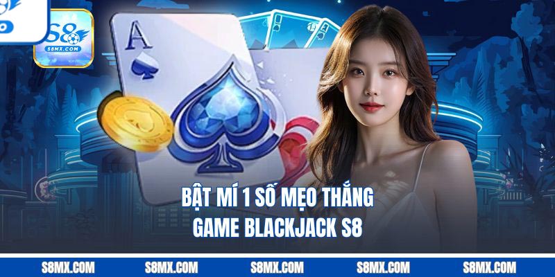 Bật mí 1 số mẹo thắng game Blackjack S8
