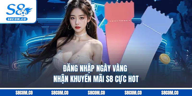 Đăng nhập ngày vàng nhận khuyến mãi S8 cực hot