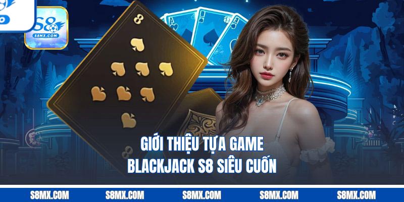 Giới thiệu tựa game Blackjack S8 siêu cuốn