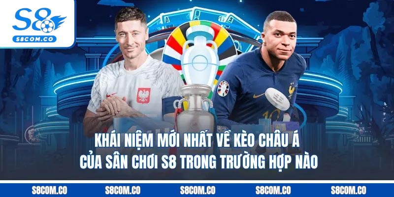 Khái niệm mới nhất về kèo châu Á của sân chơi S8