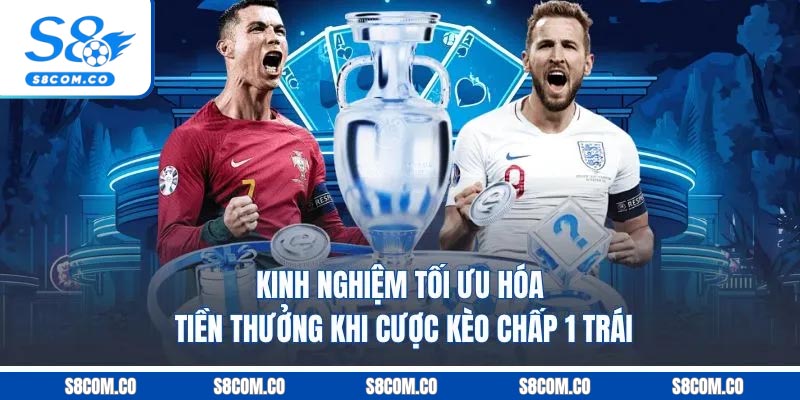 Kinh nghiệm tối ưu hóa tiền thưởng khi cược kèo chấp 1 trái