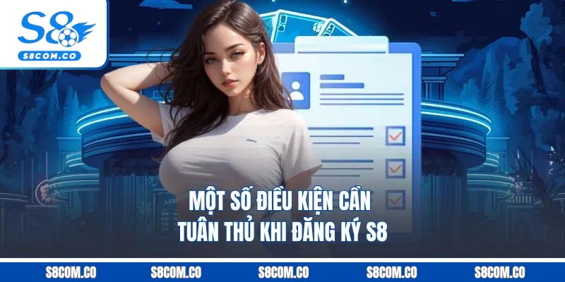 Một số điều kiện cần tuân thủ khi đăng ký S8