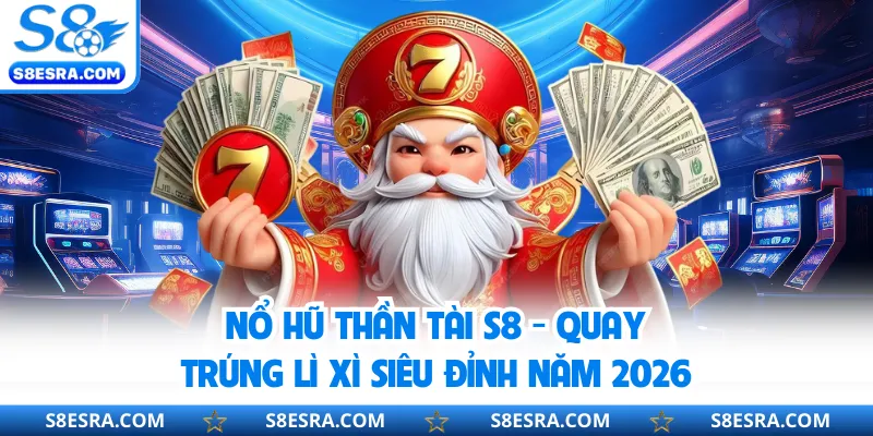 Nổ Hũ Thần Tài S8 - Quay Trúng Lì Xì Siêu Đỉnh Năm 2026